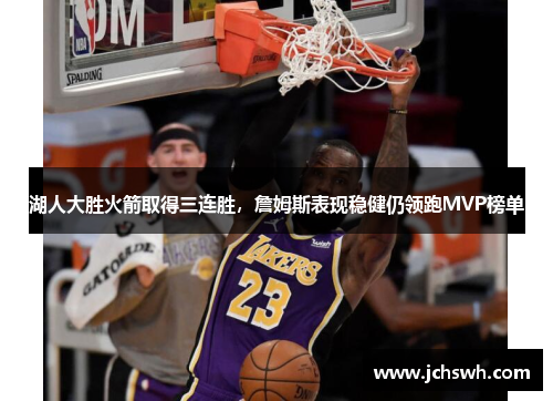 湖人大胜火箭取得三连胜，詹姆斯表现稳健仍领跑MVP榜单