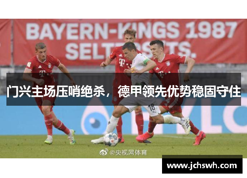 门兴主场压哨绝杀，德甲领先优势稳固守住