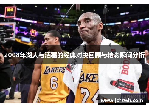 2008年湖人与活塞的经典对决回顾与精彩瞬间分析