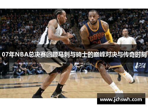 07年NBA总决赛回顾马刺与骑士的巅峰对决与传奇时刻