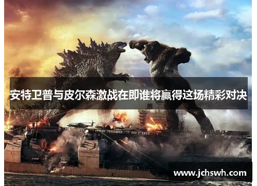 安特卫普与皮尔森激战在即谁将赢得这场精彩对决