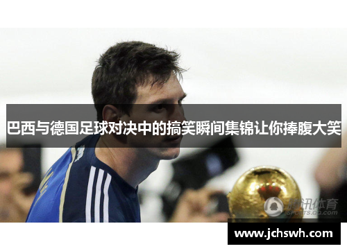 巴西与德国足球对决中的搞笑瞬间集锦让你捧腹大笑
