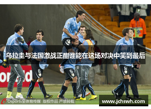 乌拉圭与法国激战正酣谁能在这场对决中笑到最后