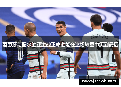 葡萄牙与塞尔维亚激战正酣谁能在这场较量中笑到最后