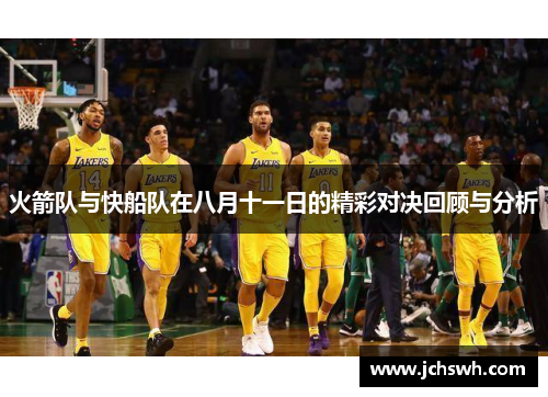 火箭队与快船队在八月十一日的精彩对决回顾与分析