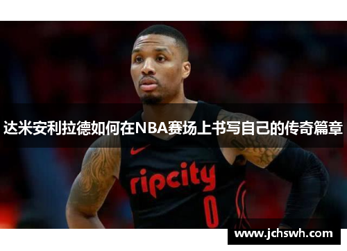 达米安利拉德如何在NBA赛场上书写自己的传奇篇章